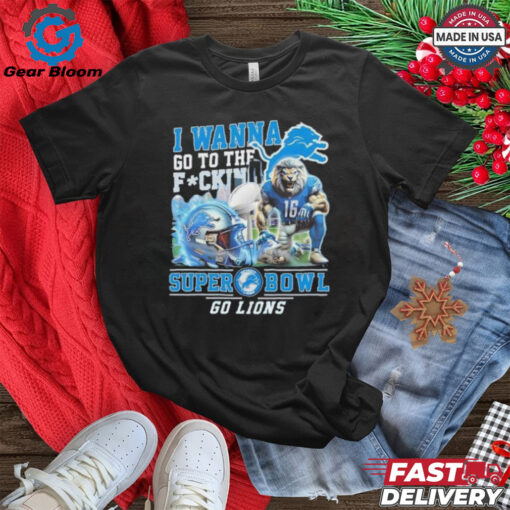 Official I wanna go to the fckin’ Super Bowl go Lions Fan Favorite shirt