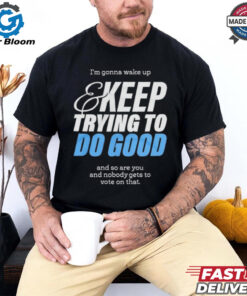 Official I’m Gonna Wake Up & Keep Trying To Do Good Shirt