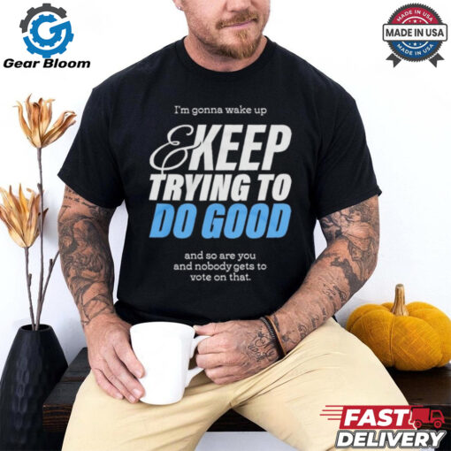 Official I’m Gonna Wake Up & Keep Trying To Do Good Shirt