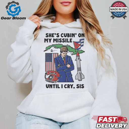 She’s Cubin’ On My Missile Until I Cry, Sis T Shirt