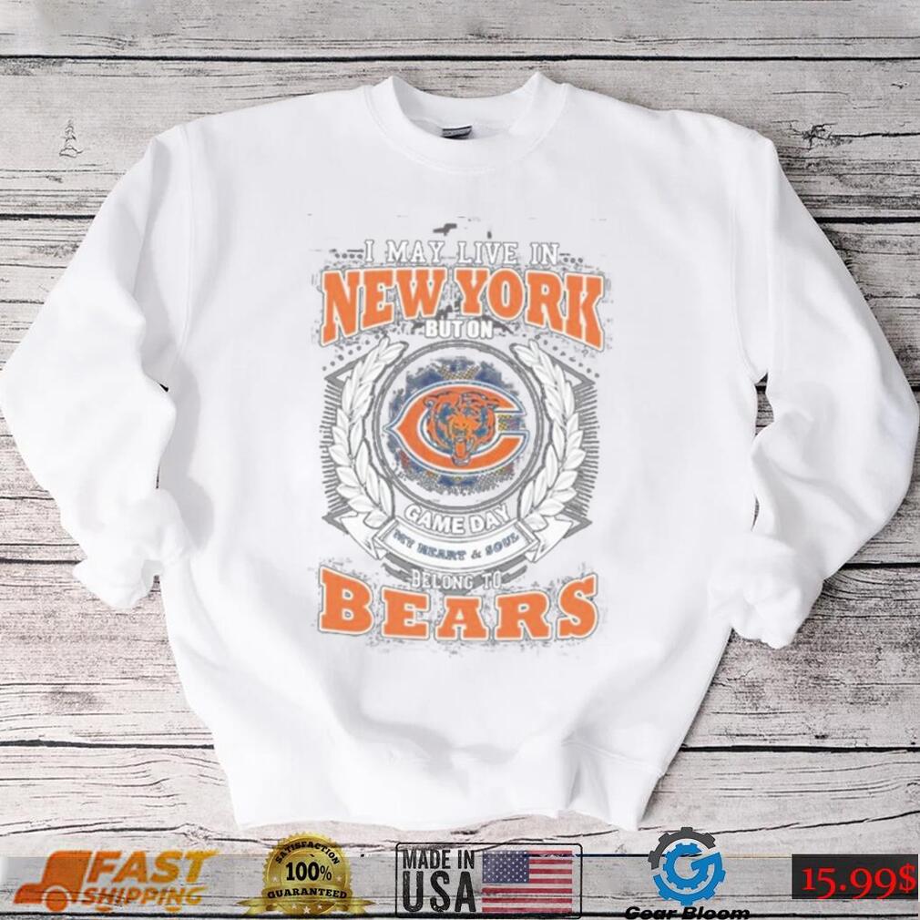 I may live in new york but on game day my heart and soul belongs to chicago bears shirt