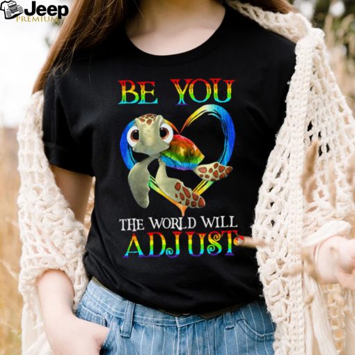 Turtle Be You The World Will Adjust Shirt