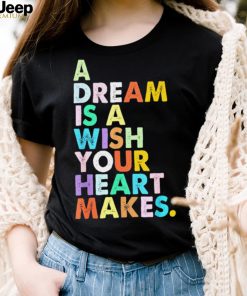 A Dream is A Wish Your Heart Makes Shirt