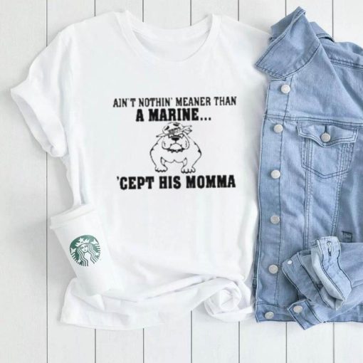 Ain’t Nothin Meaner Than A Marine Cept His Momma Shirt