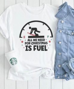 All We Need For Christmas Is Fuel Shirt