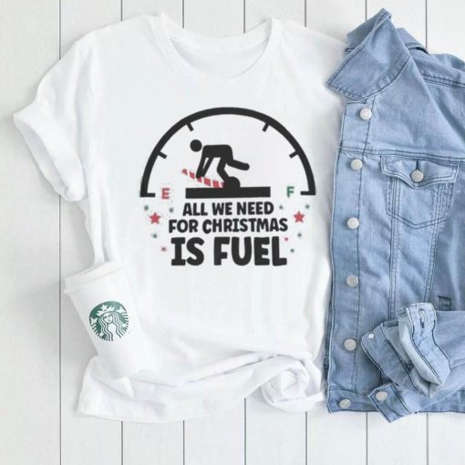 All We Need For Christmas Is Fuel Shirt