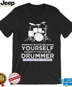 Always Be Yourself Except If You Can Be Drummer Then Always Be A Drummer Funny Drummer Shirt