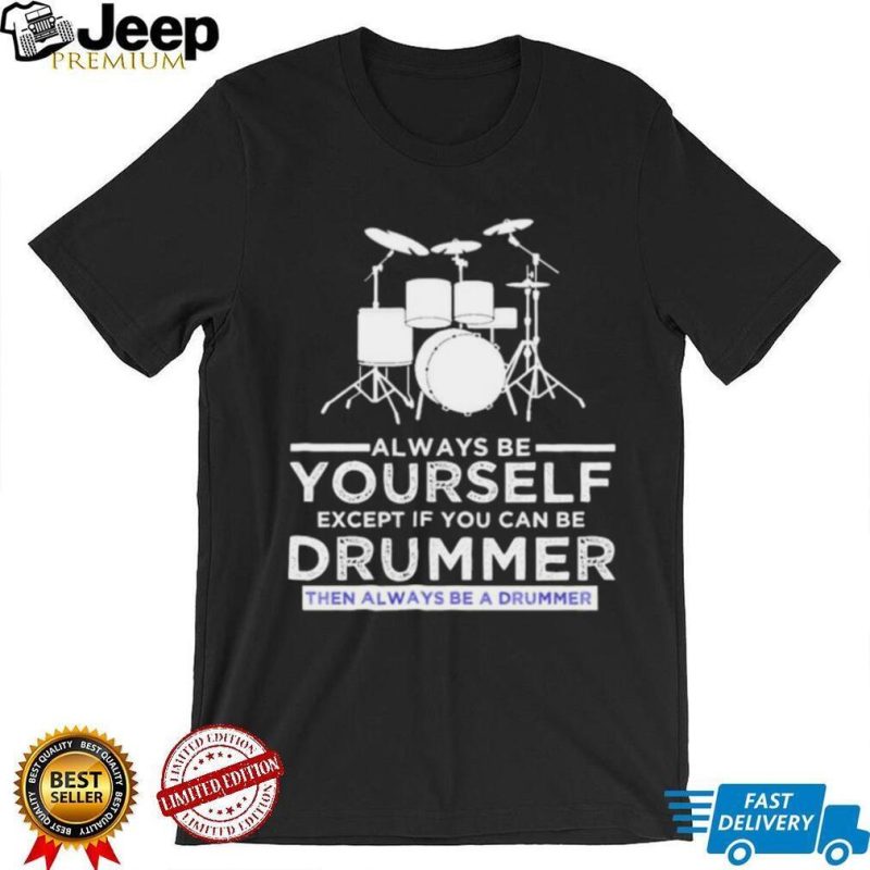 Always Be Yourself Except If You Can Be Drummer Then Always Be A Drummer Funny Drummer Shirt