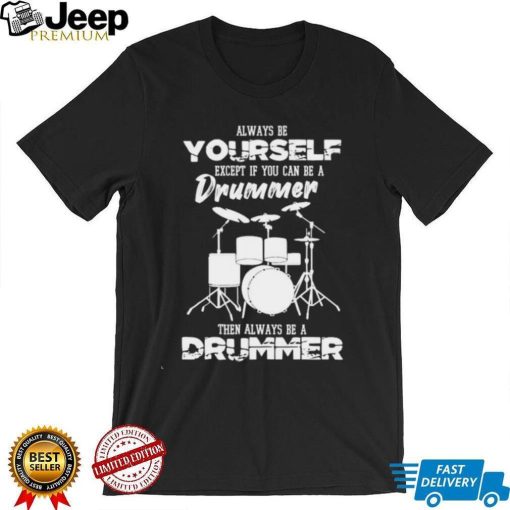 Always Be Yourself Except If You Can Be Drummer Then Always Be A Drummer Shirt