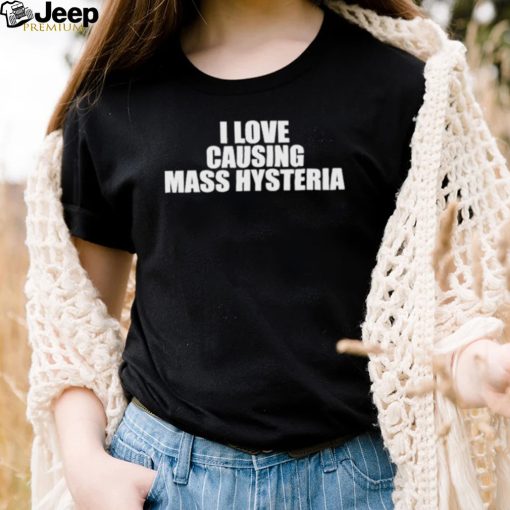 Awesome i Love Causing Mass Hysteria shirt