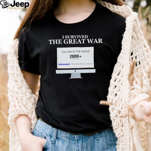 Awesome i Survived The Great War You Are In The Queue shirt