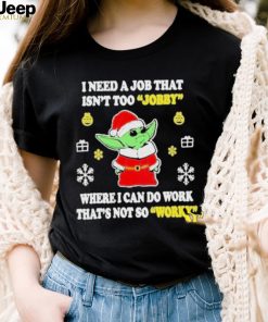 Awesome santa Baby Yoda I Need A Job That Isn’t Too Jobby Where I Can Do Work That’s Not So Worky Christmas 2022 shirt