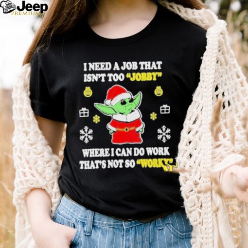 Awesome santa Baby Yoda I Need A Job That Isn’t Too Jobby Where I Can Do Work That’s Not So Worky Christmas 2022 shirt