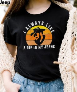 Awesome womens I Always Like A RIP in My Jeans shirt