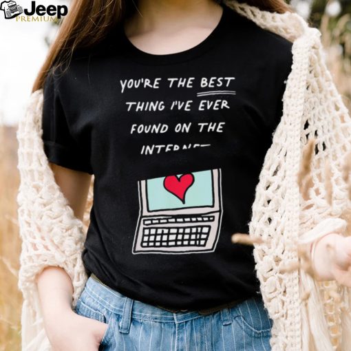 Awesome you’re The Best Thing I’ve Ever Found On Internet Heart shirt