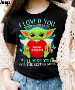 Baby Yoda I love you your whole life james 19702022 I’ll miss you for the rest of mine shirt