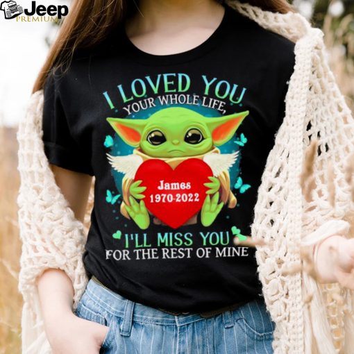 Baby Yoda I love you your whole life james 19702022 I’ll miss you for the rest of mine shirt