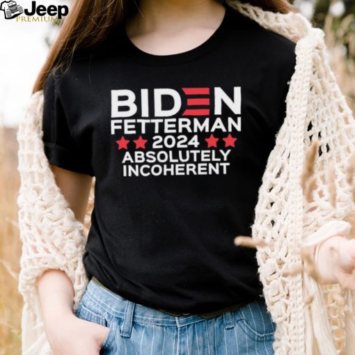 Biden Fetterman 2024 Absolutely Incoherent Shirt