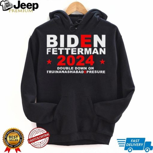 Biden Fetterman Double Down On Truinanashabadepresure 2024 Shirt