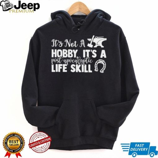 Blacksmith it’s not a hobby it’s a post apocalyptic life skill shirt