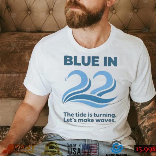 Blue In 22 The Tide Is Turning Lets Make Waves New 2022 Shirt0