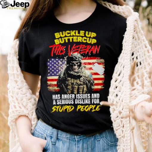 Buckle Up Buttercup This Veteran Has Anger Issues And A Serious Dislike For Stupid People Shirt