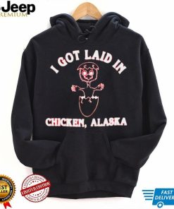 I got laid in chicken Alaska shirt