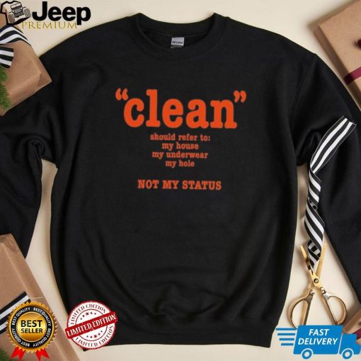 Clean Should Refer To My House My Underwear My Hole Not My Status Shirt
