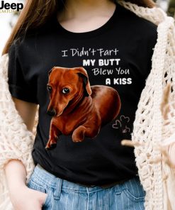 Dachshund I Didn’t Fart My Butt Blew You A Kiss shirt