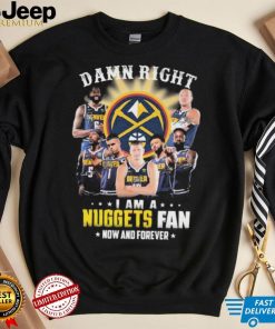 Damn Right I Am A Denver Nuggets Fan Now And Forever Signatures Shirt