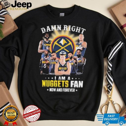 Damn Right I Am A Denver Nuggets Fan Now And Forever Signatures Shirt