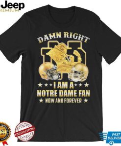 Damn Right I’m A Notre Dame Fan Now And Forever Shirt