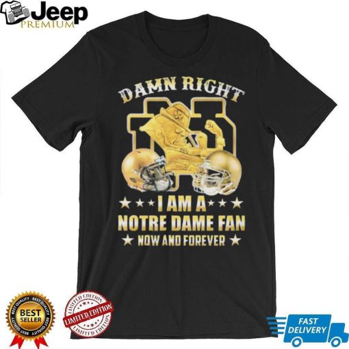 Damn Right I’m A Notre Dame Fan Now And Forever Shirt