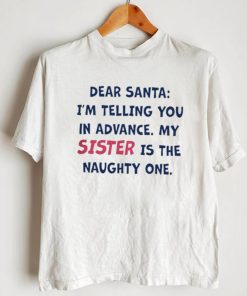 Dear Santa I’m telling you in Advance my sister is The Naughty One nice shirt