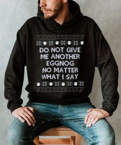 Do not give me another eggnog no matter what I say ugly Christmas 2022 shirt