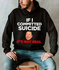 Elon Musk If I Committed Suicide It’s Not Real meme shirt