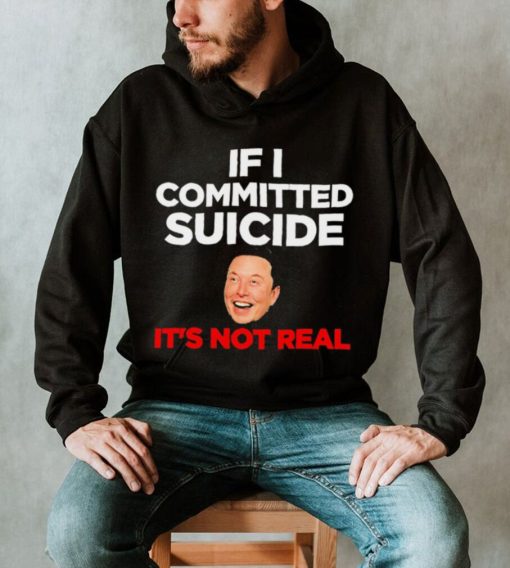 Elon Musk If I Committed Suicide It’s Not Real meme shirt