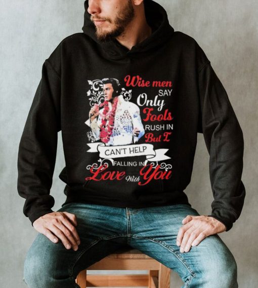 Elvis Presley Wise Men Say Only Fools Rush In But I Can’t Help Falling In Love With You Shirt