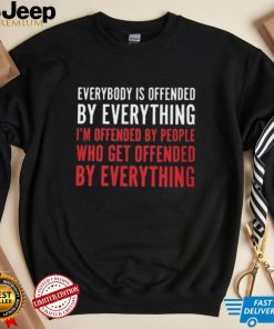 Everybody Is Offended By Everything T shirt