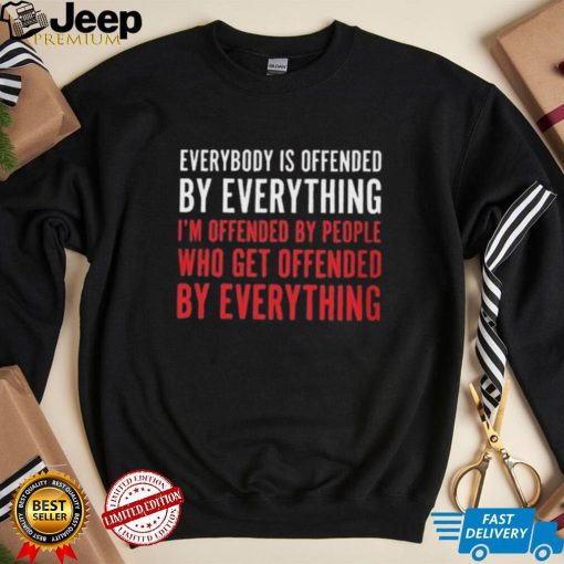 Everybody Is Offended By Everything T shirt