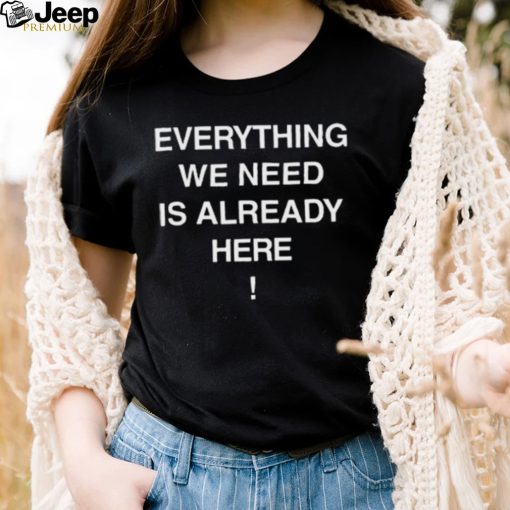 Everything we need is already here 2022 shirt