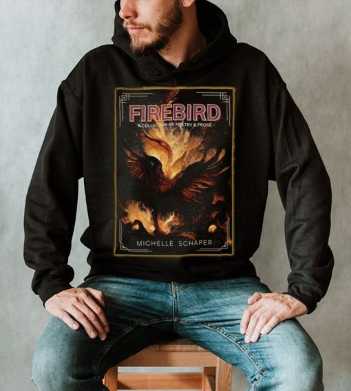 Firebird a collection of poetry and prose Michelle Schaper art shirt