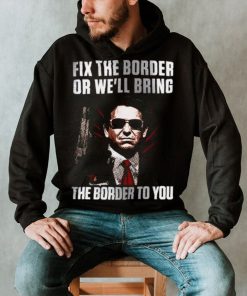 Fix the Border or We’ll bring the Border to You Shirt