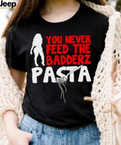 Fredo you never feed the Badderz Pasta shirt