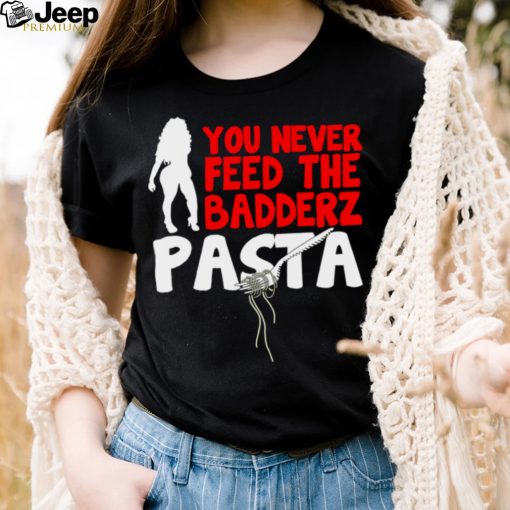 Fredo you never feed the Badderz Pasta shirt