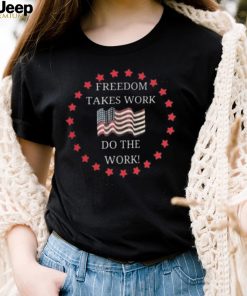 Freedom takes work do the work us flag shirt