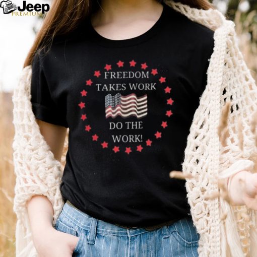 Freedom takes work do the work us flag shirt