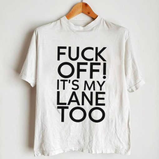 Fuck Off It’s My Lane Too Shirt