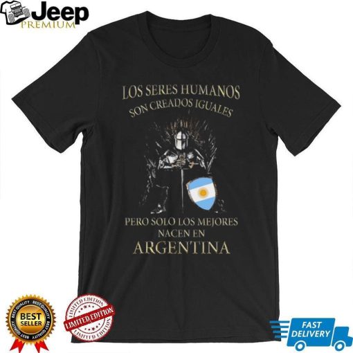 Game Of Thrones Los Seres Humanos Son Creados Iguales Pero Solo Los Mejores Nacen En Argentina Shirt