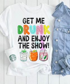 Get me drunk and enjoy the show shirt